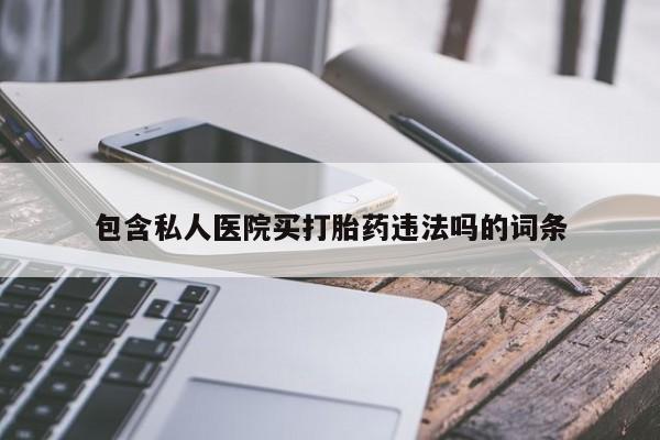 打胎药私人店购买微信包含私人医院买打胎药违法吗的词条