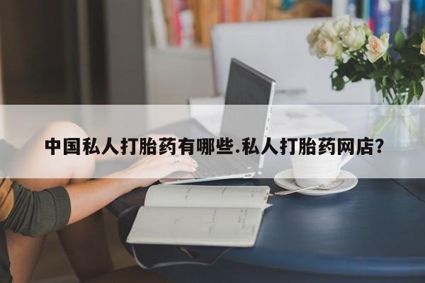 打胎药私人店购买微信中国私人打胎药有哪些.私人打胎药网店？