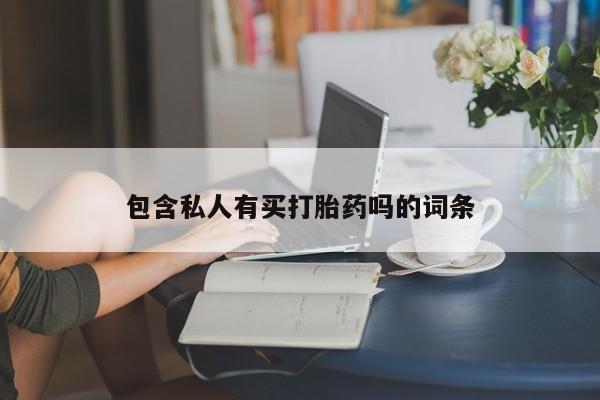 打胎药私人店购买微信包含私人有买打胎药吗的词条