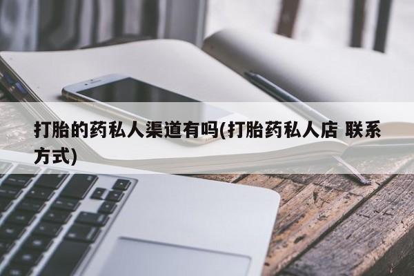 打胎药私人店购买微信打胎的药私人渠道有吗(打胎药私人店 联系方式)