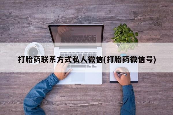 打胎药私人店购买微信打胎药联系方式私人微信(打胎药微信号)