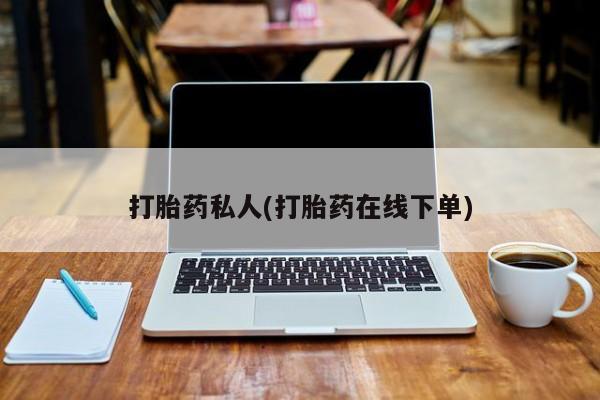 打胎药私人店购买微信打胎药私人(打胎药在线下单)