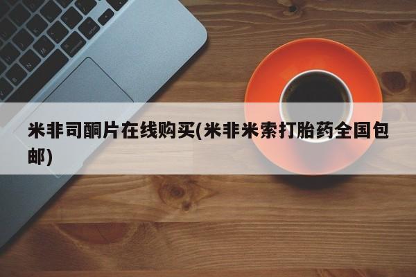 打胎药私人店购买微信米非司酮片在线购买(米非米索打胎药全国包邮)