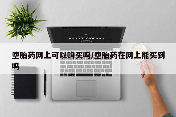 打胎药私人店购买微信堕胎药网上可以购买吗/堕胎药在网上能买到吗