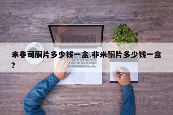 打胎药私人店购买微信米非司酮片多少钱一盒.非米酮片多少钱一盒？
