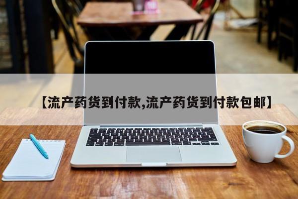 打胎药私人店购买微信【流产药货到付款,流产药货到付款包邮】