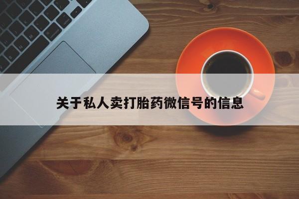 打胎药私人店购买微信关于私人卖打胎药微信号的信息