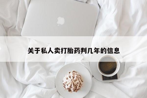 打胎药私人店购买微信关于私人卖打胎药判几年的信息