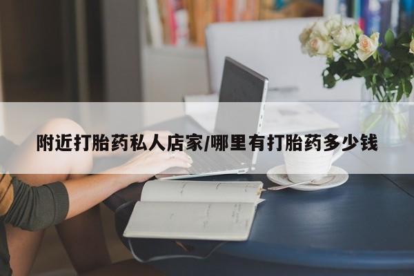 打胎药私人店购买微信附近打胎药私人店家/哪里有打胎药多少钱