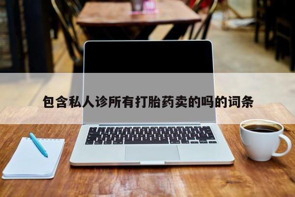 打胎药私人店购买微信包含私人诊所有打胎药卖的吗的词条