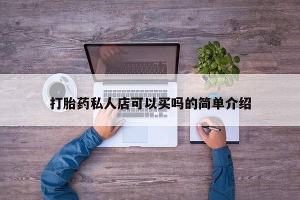 打胎药私人店购买微信打胎药私人店可以买吗的简单介绍