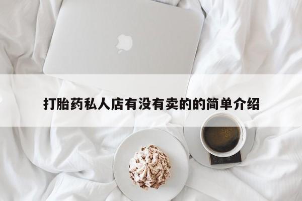 打胎药私人店购买微信打胎药私人店有没有卖的的简单介绍