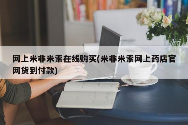 打胎药私人店购买微信网上米非米索在线购买(米非米索网上药店官网货到付款)
