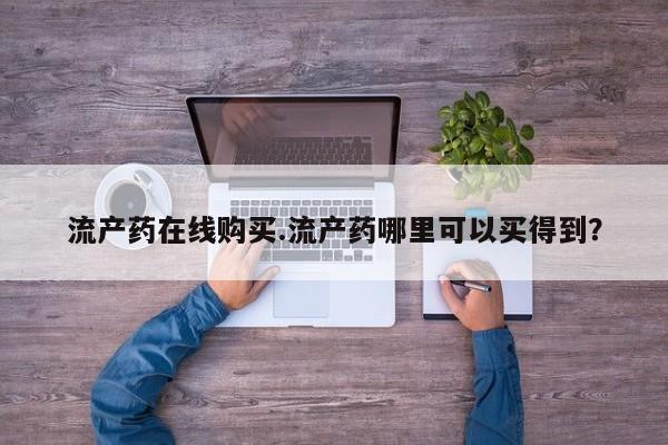 打胎药私人店购买微信流产药在线购买.流产药哪里可以买得到？