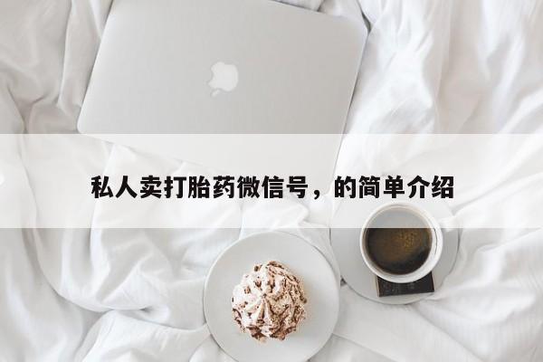 打胎药私人店购买微信私人卖打胎药微信号，的简单介绍