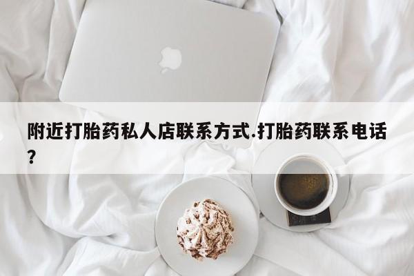 打胎药私人店购买微信附近打胎药私人店联系方式.打胎药联系电话？