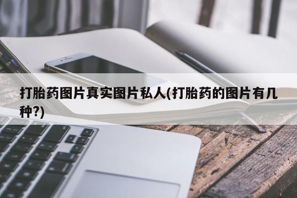 打胎药私人店购买微信打胎药图片真实图片私人(打胎药的图片有几种?)