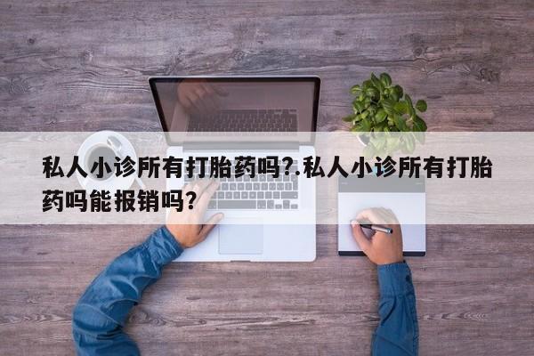 打胎药私人店购买微信私人小诊所有打胎药吗?.私人小诊所有打胎药吗能报销吗？