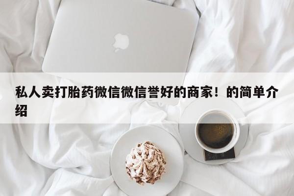 打胎药私人店购买微信私人卖打胎药微信微信誉好的商家！的简单介绍