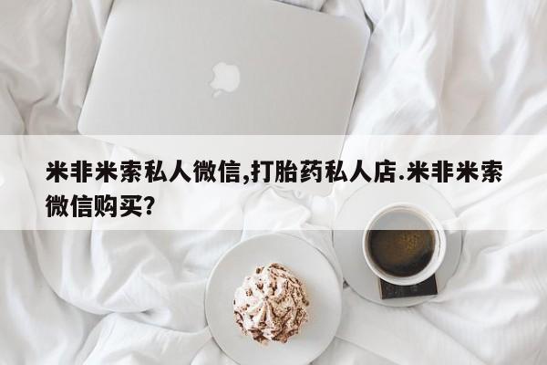 打胎药私人店购买微信米非米索私人微信,打胎药私人店.米非米索微信购买？