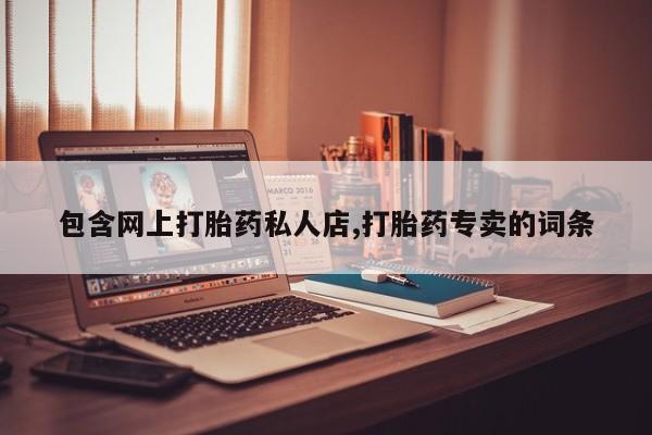 打胎药私人店购买微信包含网上打胎药私人店,打胎药专卖的词条