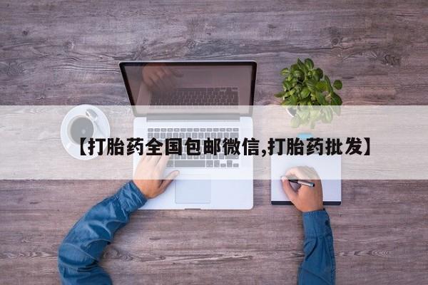 打胎药私人店购买微信【打胎药全国包邮微信,打胎药批发】