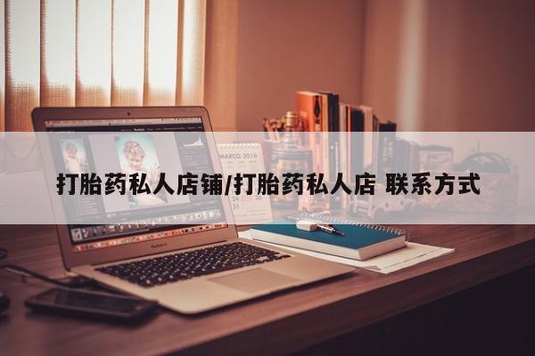 打胎药私人店购买微信打胎药私人店铺/打胎药私人店 联系方式